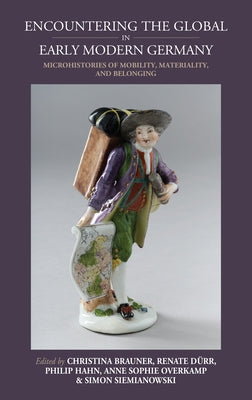 Encountering the Global in Early Modern Germany: Microhistories of Mobility, Materiality, and Belonging by Brauner, Christina