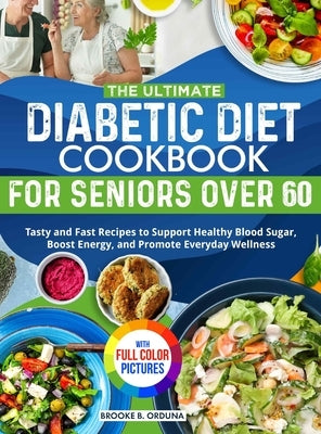 The Ultimate Diabetic Diet Cookbook for Seniors Over 60: Tasty and Fast Recipes to Support Healthy Blood Sugar, Boost Energy, and Promote Everyday Wel by Orduna, Brooke B.