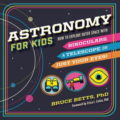Astronomy for Kids: How to Explore Outer Space with Binoculars, a Telescope, or Just Your Eyes! by Betts, Bruce