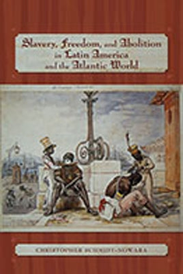Slavery, Freedom, and Abolition in Latin America and the Atlantic World by Schmidt-Nowara, Christopher