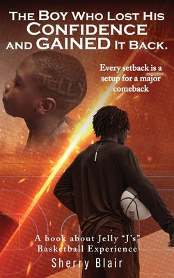 The Boy Who Lost His Confidence and GAINED It Back: A book about Jelly "J's" Basketball Experience by Blair, Sherry