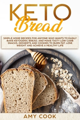 Keto Bread: Simple Home Recipes for Anyone Who Wants to Easily Bake Ketogenic Bread, and Make Tasty Low Carb Snacks, Desserts and by Cook, Amy
