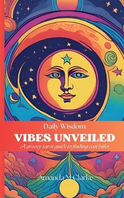 Vibes Unveiled: A groovy tarot guide to finding cool vibes by Clarke, Amanda M.