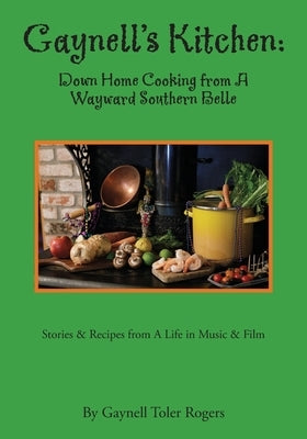 Gaynell's Kitchen - Down Home Cooking from A Wayward Southern Belle: Stories & Recipes from A Life in Music and Film by Rogers, Gaynell Toler