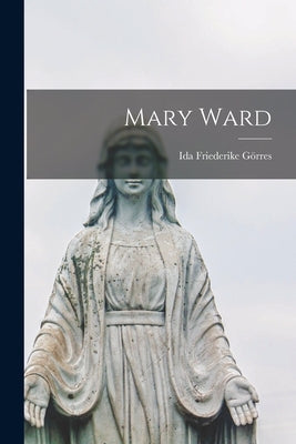 Mary Ward by Görres, Ida Friederike 1901-1971