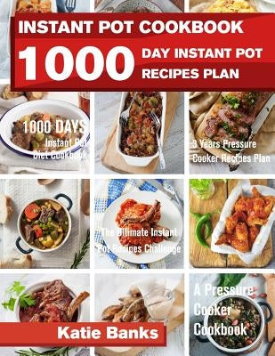 Instant Pot Cookbook: 1000 Day Instant Pot Recipes Plan: 1000 Days Instant Pot Diet Cookbook:3 Years Pressure Cooker Recipes Plan: The Ultim by Banks, Katie