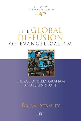 The Global Diffusion of Evangelicalism: The Age of Billy Graham and John Stott by Stanley, Brian