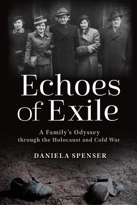 Echoes of Exile: A Family's Odyssey Through the Holocaust and Cold War by Spenser, Daniela