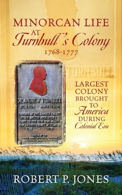 Minorcan Life at Turnbull's Colony 1768-1777: Largest Colony Brought to America During Colonial Era by Jones, Robert P.