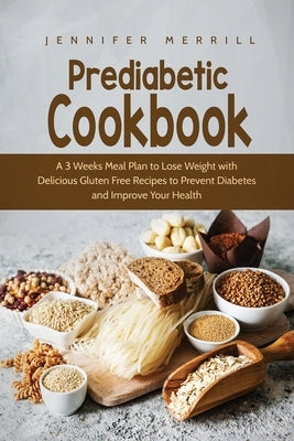 Prediabetic Cookbook: A 3 Weeks Meal Plan to Lose Weight with Delicious Gluten Free Recipes to Prevent Diabetes and Improve Your Health by Merrill, Jennifer