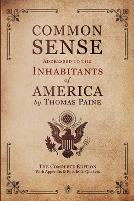 Common Sense Addressed to the Inhabitants of America: The Complete Edition With Appendix & Epistle To Quakers by Paine, Thomas