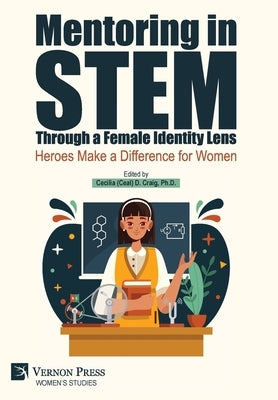 Mentoring in STEM Through a Female Identity Lens: Heroes Make a Difference for Women by Craig, Cecilia (Ceal) D.