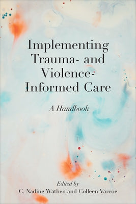Implementing Trauma- And Violence-Informed Care: A Handbook by Wathen, C. Nadine