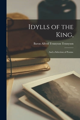 Idylls of the King,: and a Selection of Poems. by Tennyson, Alfred Tennyson Baron