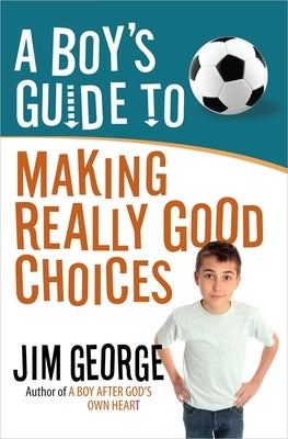 A Boy's Guide to Making Really Good Choices by George, Jim