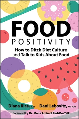 Food Positivity: How to Ditch Diet Culture and Talk to Kids about Food by Rice, Diana