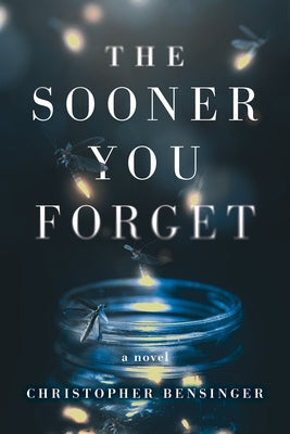 The Sooner You Forget by Bensinger, Christopher