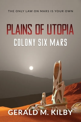 Plains of Utopia: Colony Six Mars by Kilby, Gerald M.