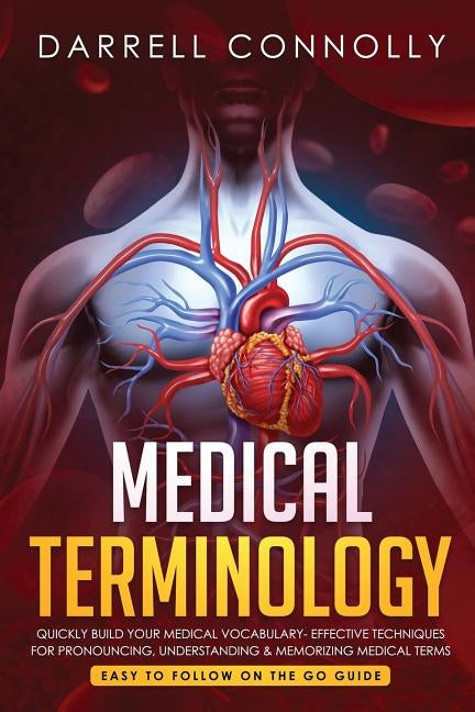 Medical Terminology: Quickly Build Your Medical Vocabulary Effective techniques for Pronouncing, Understanding & Memorizing Medical Terms ( by Connolly, Darrell