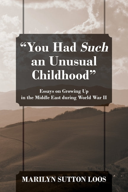 "You Had Such an Unusual Childhood": Essays on Growing Up in the Middle East during World War II by Loos, Marilyn Sutton