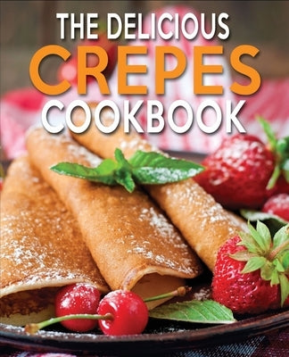 The Delicious Crepes Cookbook: Book 2, Quick and Easy, Coobook for Beginners by Cook, N. M.