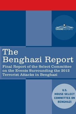 The Benghazi Report: Final Report of the Select Committee on the Events Surrounding the 2012 Terrorist Attack in Benghazi together with Add by Us House Select Committee on Benghazi