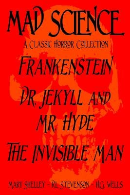 Mad Science: A Classic Horror Collection - Frankenstein, Dr. Jekyll and Mr. Hyde, The Invisible Man by Stevenson, Robert Louis