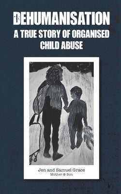 Dehumanisation: A True Story of Organised Child Abuse by Grace, Samuel