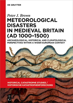 Meteorological Disasters in Medieval Britain (AD 1000‒1500): Archaeological, Historical and Climatological Perspectives Within a Wider European by Brown, Peter J.