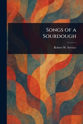 Songs of a Sourdough by Service, Robert W. (Robert William)