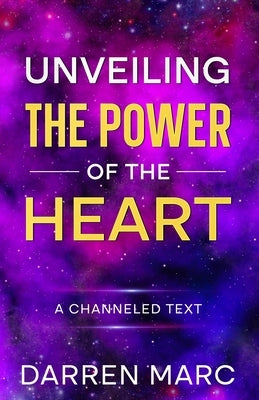 Unveiling The Power of the Heart: A Channeled Text by Marc, Darren