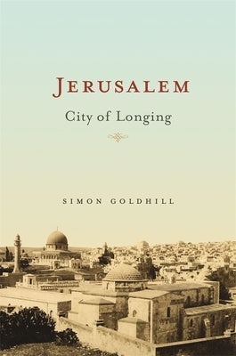 Jerusalem: City of Longing by Goldhill, Simon