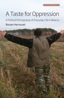 A Taste for Oppression: A Political Ethnography of Everyday Life in Belarus by Hervouet, Ronan
