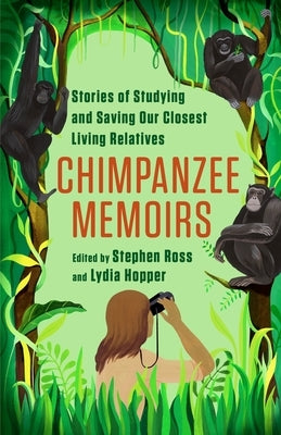 Chimpanzee Memoirs: Stories of Studying and Saving Our Closest Living Relatives by Ross, Stephen
