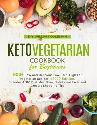 Keto Vegetarian Cookbook for Beginners: 800+ Easy and Delicious Low-Carb, High Fat Vegetarian Recipes, #2020 Edition. Includes A 365 Diet Meal Plan, N by Coleman, William