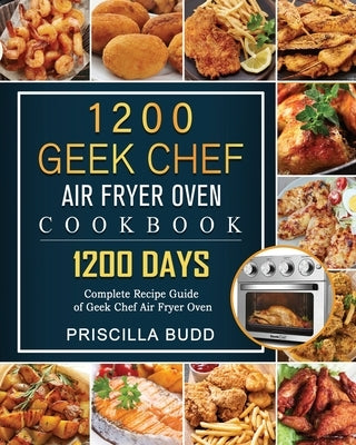 1200 Geek Chef Air Fryer Oven Cookbook: 1200 Days Complete Recipe Guide of Geek Chef Air Fryer Oven by Budd, Priscilla