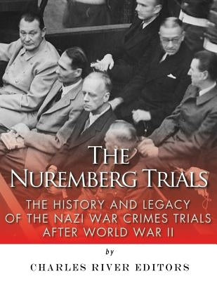 The Nuremberg Trials: The History and Legacy of the Nazi War Crimes Trials After World War II by Charles River