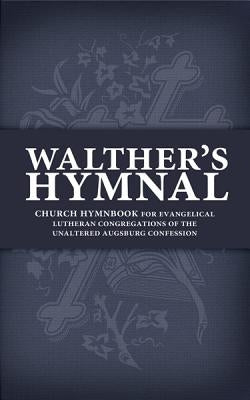 Walther's Hymnal: Church Hymnbook for Evangelical Lutheran Congregations of the Unaltered Augsburg Confession by Walther, C.