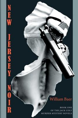 New Jersey Noir: The Jack Colt Murder Mystery Novels, Book One by Baer, William