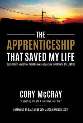 Apprenticeship That Saved My Life: Guidebook to Navigating the Earn-While-You-Learn Opportunity of a Lifetime by McCray, Cory