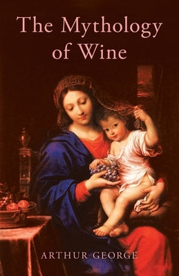 The Mythology of Wine by George, Arthur