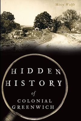 Hidden History of Colonial Greenwich by Wolfe, Missy