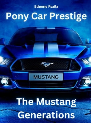 Pony Car Prestige - The Mustang Generations: The Mustang Generations by Psaila, Etienne