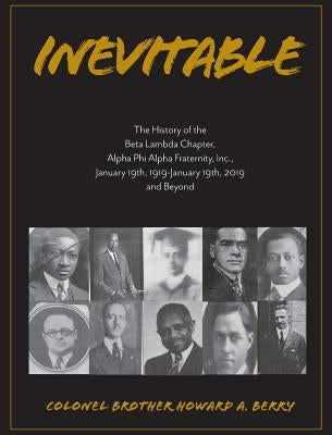 Inevitable: The History of the Beta Lambda Chapter, Alpha Phi Alpha Fraternity, Inc., January 19, 1919 - January 19, 2019 and Beyo by Berry, Howard a.