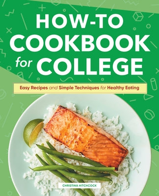How-To Cookbook for College: Easy Recipes and Simple Techniques for Healthy Eating by Hitchcock, Christina