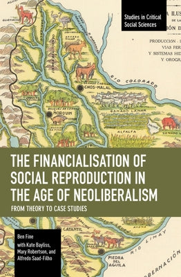 The Financialisation of Social Reproduction in the Age of Neoliberalism: From Theory to Case Studies by Fine, Ben