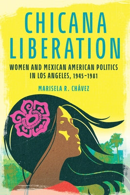 Chicana Liberation: Women and Mexican American Politics in Los Angeles, 1945-1981 by Chávez, Marisela R.