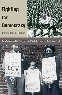 Fighting for Democracy: Black Veterans and the Struggle Against White Supremacy in Tblack Veterans and the Struggle Against White Supremacy in by Parker, Christopher S.