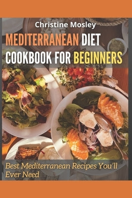 Mediterranean Diet Cookbook for Beginners: Best Mediterranean Recipes You'll Ever Need by Mosley, Christine