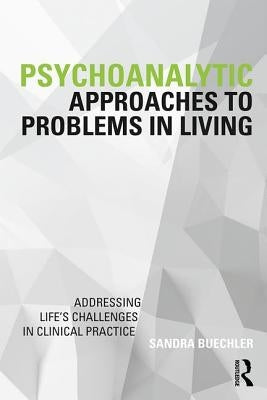 Psychoanalytic Approaches to Problems in Living: Addressing Life's Challenges in Clinical Practice by Buechler, Sandra